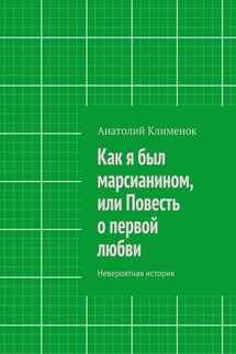Как я был марсианином, или Повесть о первой любви - Анатолий Клименок