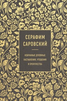 Избранные духовные наставления, утешения и пророчества - Серафим Преподобный