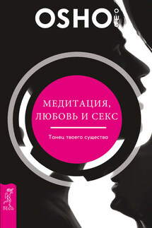Медитация, любовь и секс – танец твоего существа - Бхагаван Раджниш (Ошо)