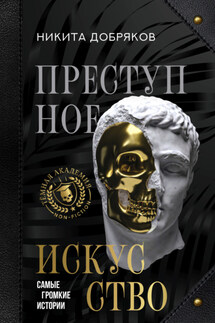 Преступное искусство. Самые громкие истории - Никита Добряков