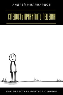 Смелость принимать решения. Как перестать бояться ошибок - Андрей Миллиардов