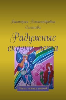 Радужные сказки лета. Цикл летних стихов - Виктория Силичева