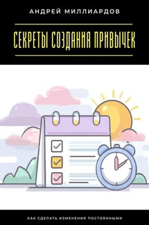 Секреты создания привычек. Как сделать изменения постоянными - Андрей Миллиардов