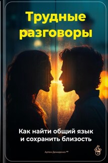 Трудные разговоры: Как найти общий язык и сохранить близость - Артем Демиденко