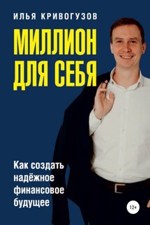 Миллион для себя. Как создать надежное финансовое будущее - Илья Кривогузов