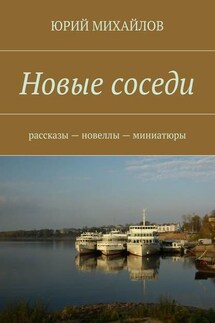 Новые соседи. Рассказы – Новеллы – Миниатюры - Юрий Михайлов