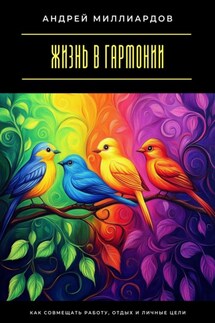 Жизнь в гармонии. Как совмещать работу, отдых и личные цели - Андрей Миллиардов