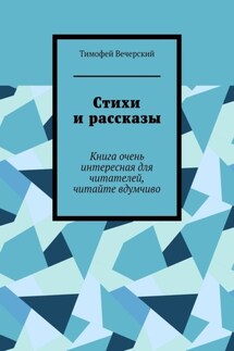 Стихи и рассказы. Книга очень интересная для читателей, читайте вдумчиво - Тимофей Вечерский