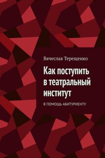 Как поступить в театральный институт. В помощь абитуриенту - Вячеслав Терещенко
