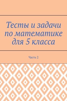 Тесты и задачи по математике для 5 класса. Часть 2 - Станислава Солнечная