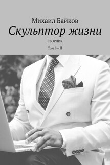 Скульптор жизни. Сборник. Том I – II - Михаил Байков