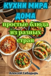 Кухни мира дома: простые блюда из разных стран - Алексей Сабадырь