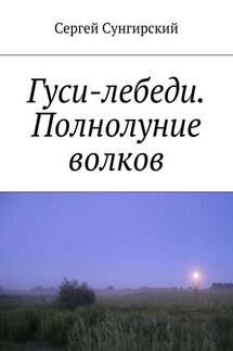 Гуси-лебеди. Полнолуние волков - Сергей Сунгирский
