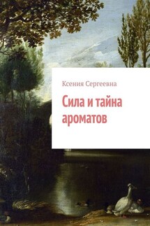 Сила и тайна ароматов - Ксения Сергеевна