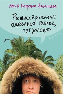 Режиссёр сказал: одевайся теплее, тут холодно - Алеся Казанцева