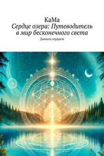Сердце озера: Путеводитель в мир бесконечного света. Дышать сердцем - КаМа