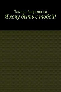Я хочу быть с тобой! - Тамара Аверьянова
