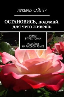 Остановись, подумай, для чего живёшь. Роман в трёх томах. Издаётся на русском языке - Лукерья Сайлер