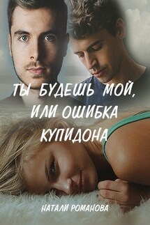Ты будешь мой, или ошибка купидона - Романова Натали