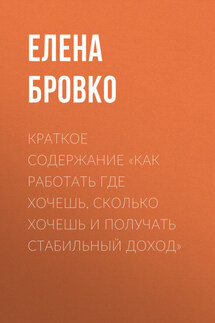 Краткое содержание «Как работать где хочешь, сколько хочешь и получать стабильный доход» - Елена Бровко