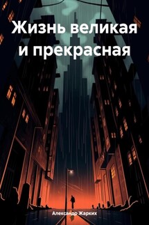 Жизнь великая и прекрасная - Александр Жарких