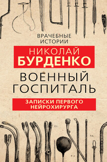 Военный госпиталь. Записки первого нейрохирурга - Николай Бурденко