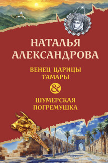 Венец царицы Тамары. Шумерская погремушка - Наталья Александрова