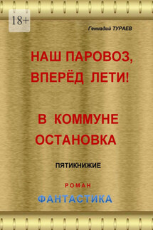 Наш паровоз, вперёд лети! В коммуне остановка. Пятикнижие. Роман. Фантастика - Геннадий Тураев