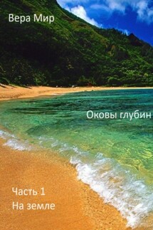 Оковы глубин. Часть 1. На земле - Вера Мир