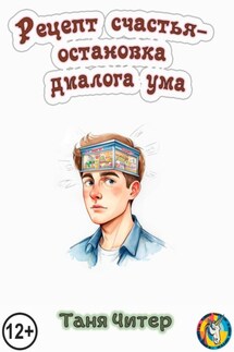 Рецепт счастья – остановка диалога ума - Таня Читер