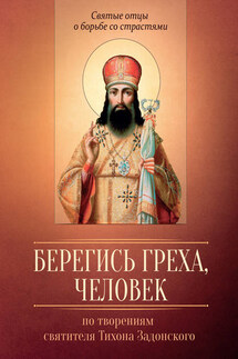 Берегись греха, человек. По творениям святителя Тихона Задонского - Мария Строганова