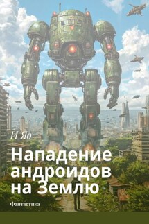 Нападение андроидов на Землю. Фантастика - И Яо