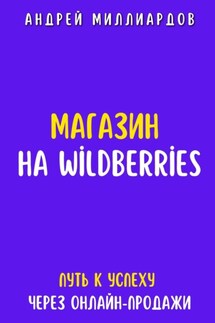 Магазин на Wildberries. Путь к успеху через онлайн-продажи - Андрей Миллиардов