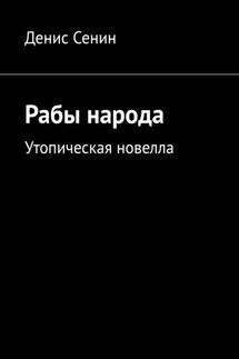 Рабы народа. Утопическая новелла - Денис Сенин