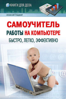 Самоучитель работы на компьютере: быстро, легко, эффективно - Алексей Гладкий