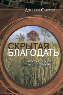Скрытая благодать. Как стать мудрее, пережив утрату - Джерри Ситсер