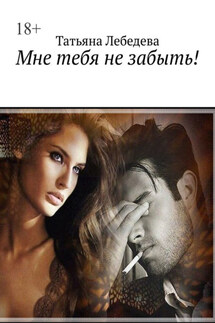 Мне тебя не забыть! - Татьяна Лебедева
