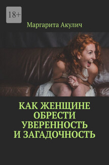 Как женщине обрести уверенность и загадочность - Маргарита Акулич