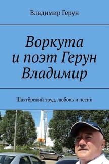 Воркута и поэт Герун Владимир. Шахтёрский труд, любовь и песни - Владимир Герун