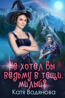 Не хотел бы ведьму в тещи, милый? - Катя Водянова