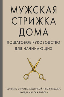 Мужская стрижка дома. Пошаговое руководство для начинающих - А. Михайлов
