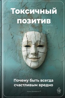 Токсичный позитив: Почему быть всегда счастливым вредно - Артем Демиденко
