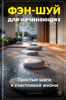 Фэн-шуй для начинающих: Простые шаги к счастливой жизни - Артем Демиденко