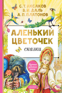 Аленький цветочек. Сказки - Андрей Платонович Платонов, Сергей Тимофеевич Аксаков