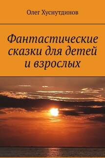 Фантастические сказки для детей и взрослых - Олег Хуснутдинов