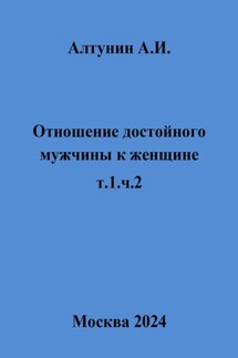 Отношение достойного мужчины к женщине. Т. 1. Ч. 2 - Александр Алтунин