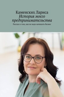 История моего предпринимательства. Рассказ о том, как не надо начинать бизнес - Каменских Лариса