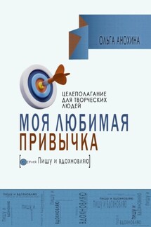 Моя любимая привычка. Целеполагание для творческих людей - Ольга Анохина