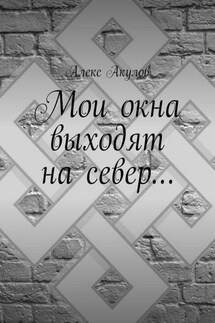 Мои окна выходят на север… - Алекс Акулов