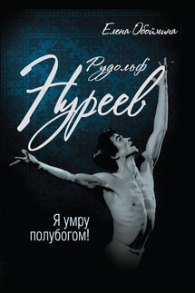 Рудольф Нуреев. Я умру полубогом! - Елена Обоймина